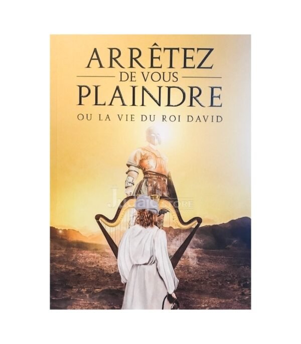 ARRÊTEZ DE VOUS PLAINDRE OU LA VIE DU ROI DAVID